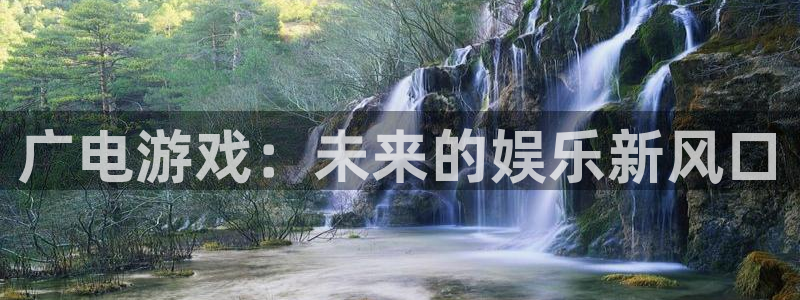 亿万28官网平台会黑款吗：广电游戏：未来的娱乐新风口