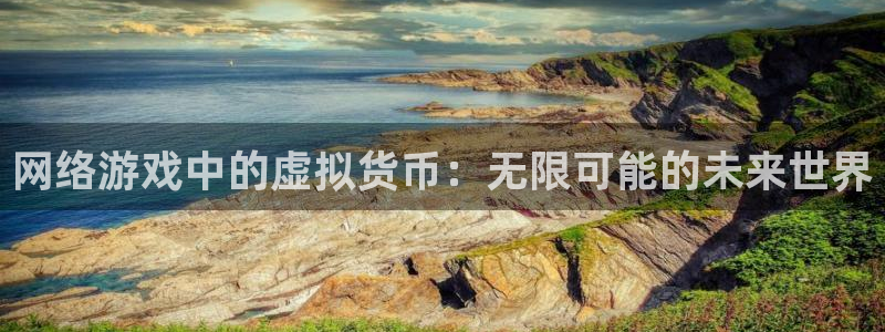 亿万28官网代理注册地址：网络游戏中的虚拟货币：无限可能的未来世界