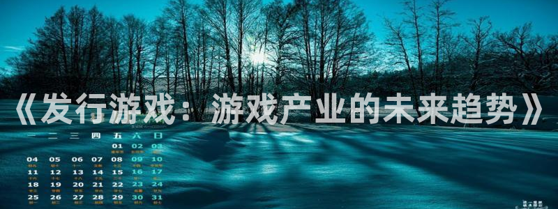 亿万28官网游戏平台高奖金玩法：《发行游戏：游戏产业的未来趋势》