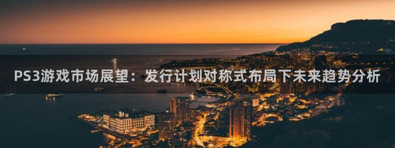 亿万28官网解绑银行卡怎么操作：PS3游戏市场展望：发行计划对称式布局下未来趋势分析